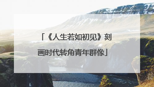 《人生若如初见》刻画时代转角青年群像