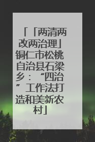「两清两改两治理」铜仁市松桃自治县石梁乡：“四治”工作法打造和美新农村