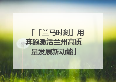 「兰马时刻」用奔跑激活兰州高质量发展新动能