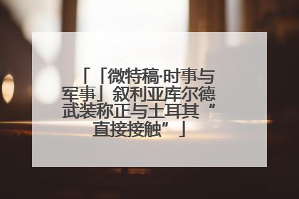 「微特稿·时事与军事」叙利亚库尔德武装称正与土耳其“直接接触”