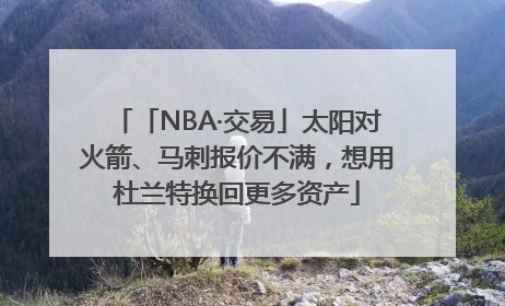 「NBA·交易」太阳对火箭、马刺报价不满，想用杜兰特换回更多资产