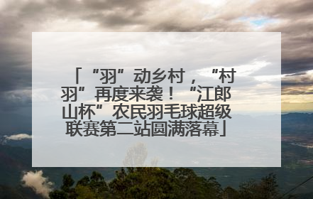 “羽”动乡村，“村羽”再度来袭！“江郎山杯”农民羽毛球超级联赛第二站圆满落幕