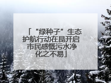 “绿种子”生态护航行动在昆开启 市民感慨污水净化之不易
