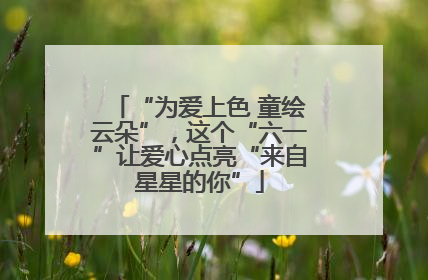 “为爱上色 童绘云朵”，这个“六一”让爱心点亮“来自星星的你”