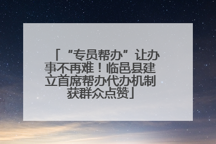 “专员帮办”让办事不再难！临邑县建立首席帮办代办机制获群众点赞