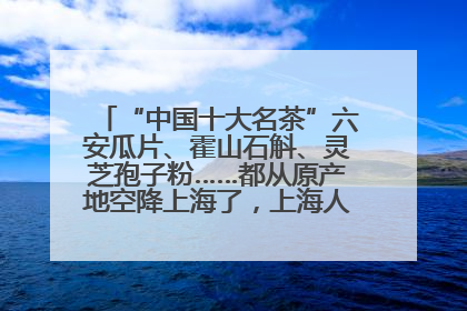 “中国十大名茶”六安瓜片、霍山石斛、灵芝孢子粉……都从原产地空降上海了，上海人这个周末得去农展中心逛逛咯～