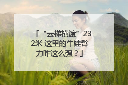 “云梯横渡”232米 这里的牛娃臂力咋这么强？