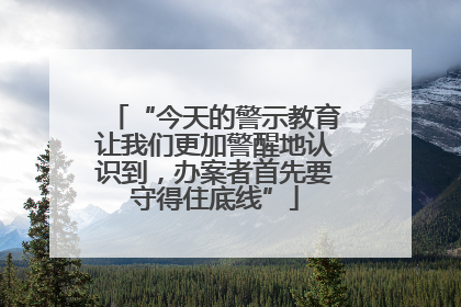 “今天的警示教育让我们更加警醒地认识到，办案者首先要守得住底线”