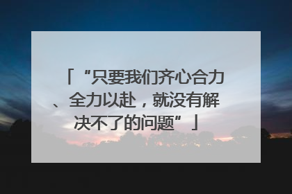 “只要我们齐心合力、全力以赴，就没有解决不了的问题”
