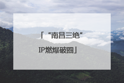 “南昌三绝”IP燃爆破圈