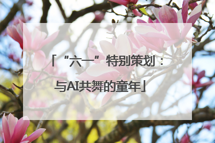 “六一”特别策划：与AI共舞的童年