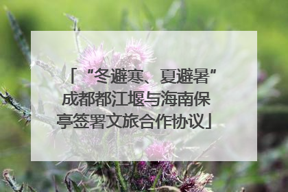 “冬避寒、夏避暑” 成都都江堰与海南保亭签署文旅合作协议
