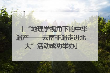 “地理学视角下的中华遗产——云南非遗走进北大”活动成功举办