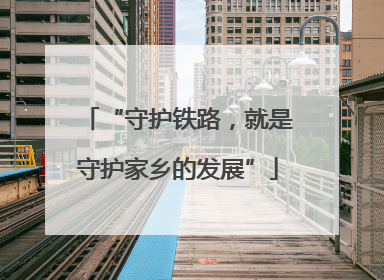 “守护铁路，就是守护家乡的发展”
