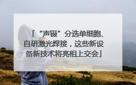 “声镊”分选单细胞、自研激光焊接，这些新设备新技术将亮相上交会