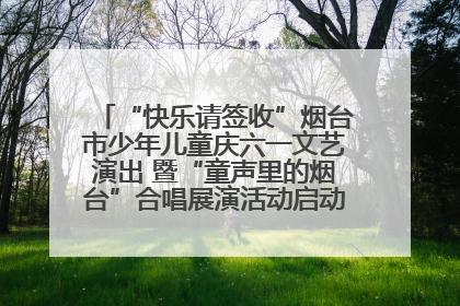 “快乐请签收”烟台市少年儿童庆六一文艺演出 暨“童声里的烟台”合唱展演活动启动仪式圆满落幕