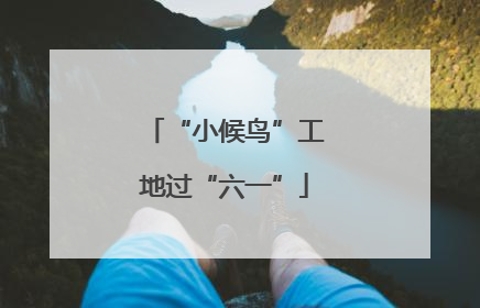 “小候鸟”工地过“六一”