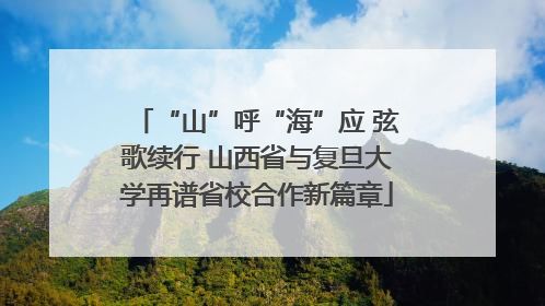 “山”呼“海”应 弦歌续行 山西省与复旦大学再谱省校合作新篇章