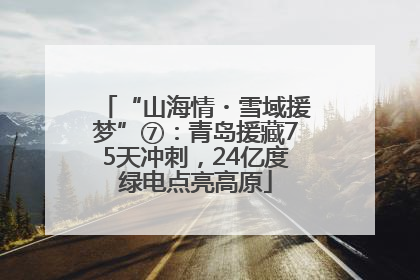 “山海情・雪域援梦”⑦：青岛援藏75天冲刺，24亿度绿电点亮高原