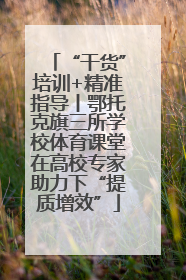 “干货”培训+精准指导丨鄂托克旗三所学校体育课堂在高校专家助力下“提质增效”