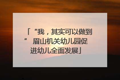 “我，其实可以做到” 眉山机关幼儿园促进幼儿全面发展