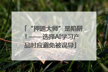 “押题大师”是陷阱！——选择AI学习产品时应避免被误导