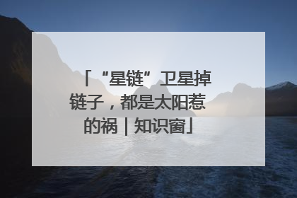 “星链”卫星掉链子，都是太阳惹的祸｜知识窗