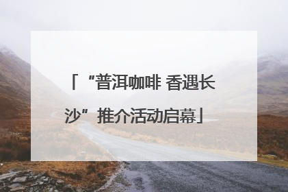 “普洱咖啡 香遇长沙”推介活动启幕