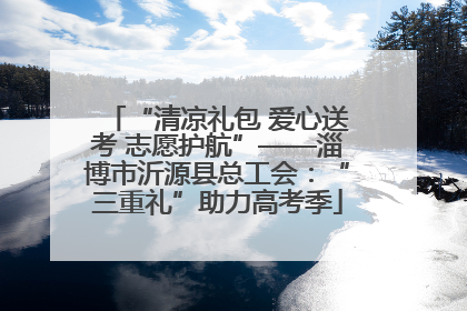 “清凉礼包 爱心送考 志愿护航”——淄博市沂源县总工会：“三重礼”助力高考季