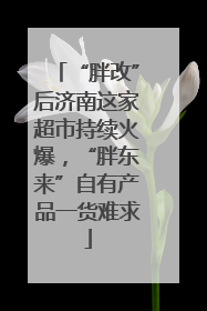 “胖改”后济南这家超市持续火爆，“胖东来”自有产品一货难求