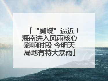 “蝴蝶”逼近！海南进入风雨核心影响时段 今明天局地有特大暴雨