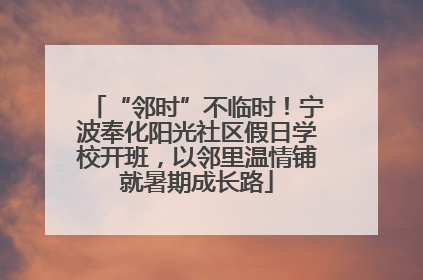 “邻时”不临时！宁波奉化阳光社区假日学校开班，以邻里温情铺就暑期成长路