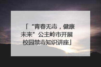 “青春无毒，健康未来”公主岭市开展校园禁毒知识讲座