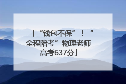 “钱包不保”！“全程陪考”物理老师高考637分