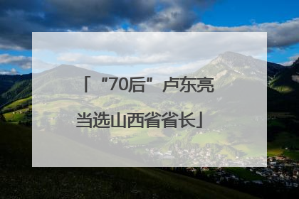 “70后”卢东亮当选山西省省长