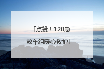 点赞！120急救车组暖心救护