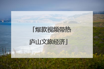 爆款视频带热庐山文旅经济