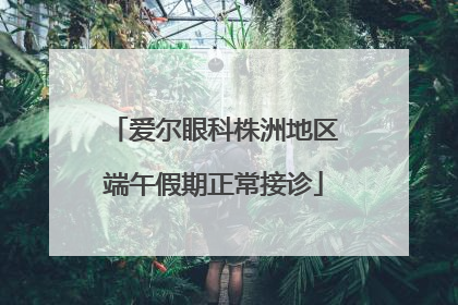 爱尔眼科株洲地区端午假期正常接诊