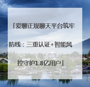 爱聊正规聊天平台筑牢防线：三重认证+智能风控守护1.8亿用户