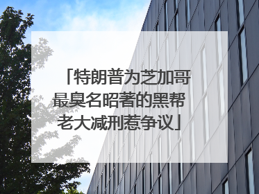 特朗普为芝加哥最臭名昭著的黑帮老大减刑惹争议
