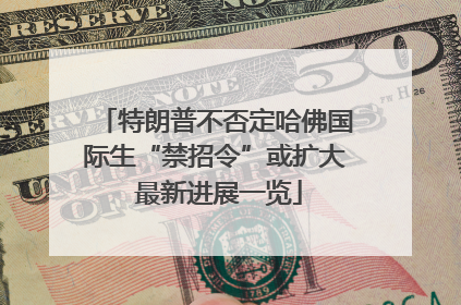 特朗普不否定哈佛国际生“禁招令”或扩大 最新进展一览