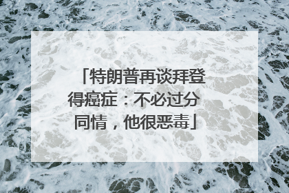 特朗普再谈拜登得癌症：不必过分同情，他很恶毒