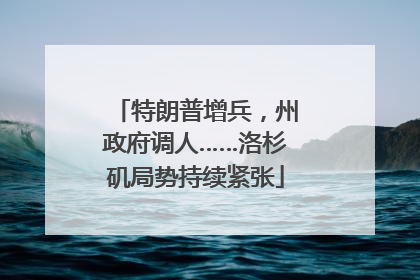 特朗普增兵，州政府调人……洛杉矶局势持续紧张