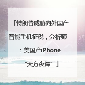 特朗普威胁向外国产智能手机征税，分析师：美国产iPhone“天方夜谭”