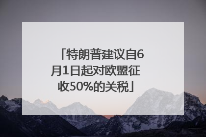 特朗普建议自6月1日起对欧盟征收50%的关税