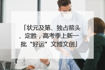 状元及第、独占鳌头、定胜，高考季上新一批“好运”文博文创