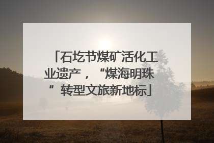 石圪节煤矿活化工业遗产，“煤海明珠”转型文旅新地标