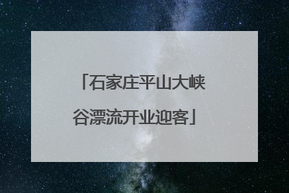 石家庄平山大峡谷漂流开业迎客