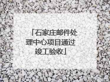 石家庄邮件处理中心项目通过竣工验收