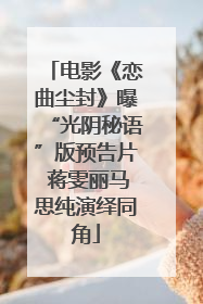 电影《恋曲尘封》曝“光阴秘语”版预告片 蒋雯丽马思纯演绎同角